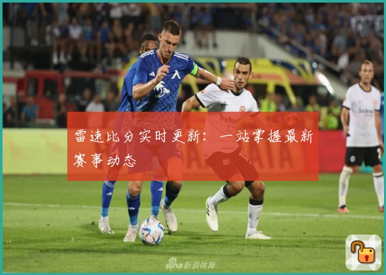 雷速比分实时更新：一站掌握最新赛事动态