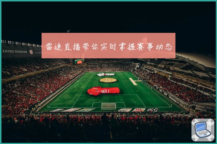 雷速直播带你实时掌握赛事动态
