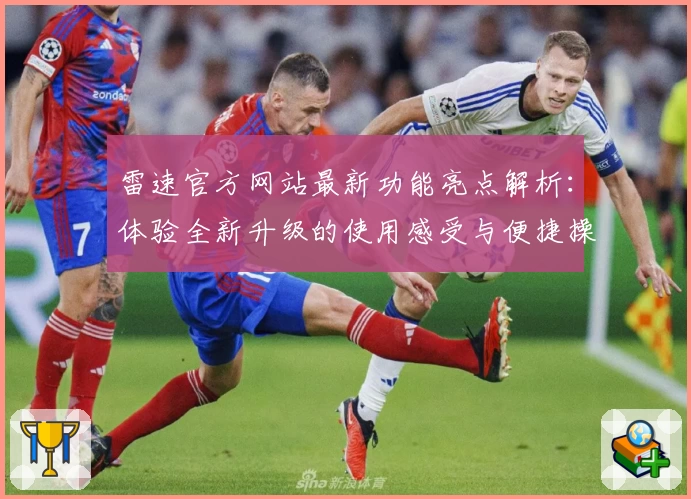 雷速官方网站最新功能亮点解析：体验全新升级的使用感受与便捷操作