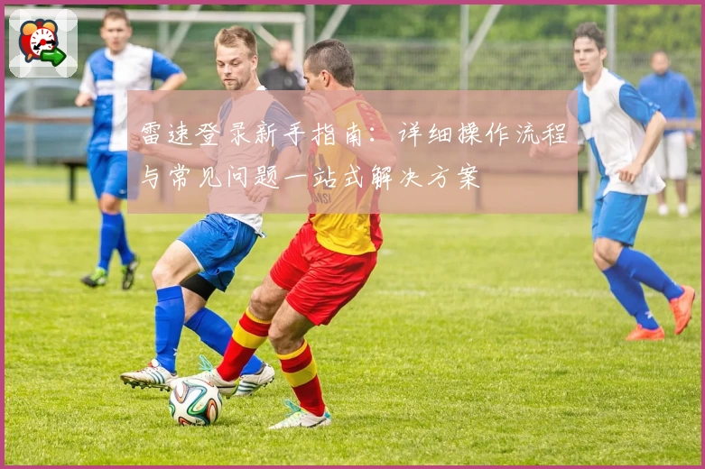 雷速登录新手指南：详细操作流程与常见问题一站式解决方案