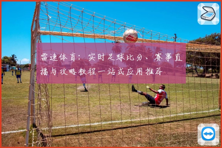 雷速体育：实时足球比分、赛事直播与攻略教程一站式应用推荐