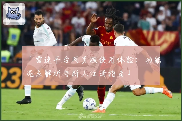 「雷速平台网页版使用体验：功能亮点解析与新人注册指南」