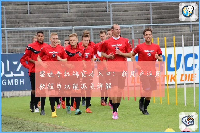 雷速手机端官方入口：新用户注册教程与功能亮点详解