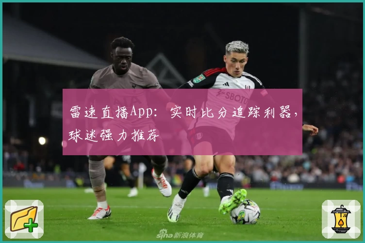 雷速直播App：实时比分追踪利器，球迷强力推荐