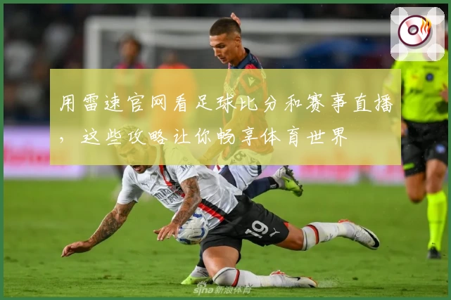 用雷速官网看足球比分和赛事直播，这些攻略让你畅享体育世界