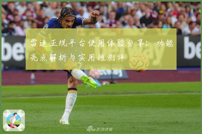 雷速正规平台使用体验分享：功能亮点解析与实用性测评