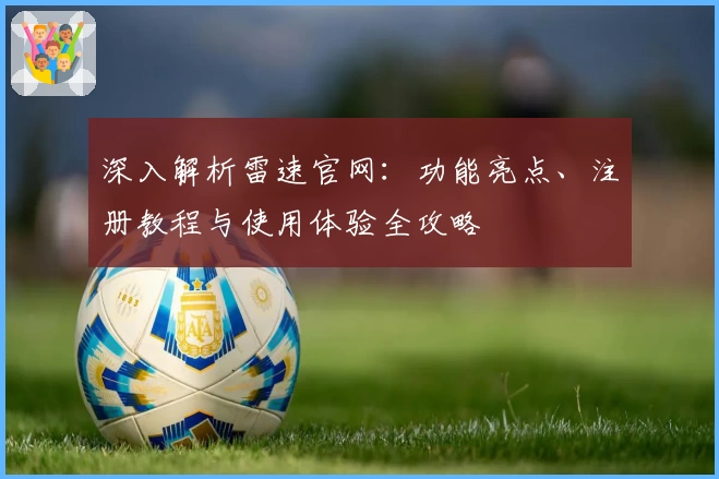 深入解析雷速官网:功能亮点、注册教程与使用体验全攻略