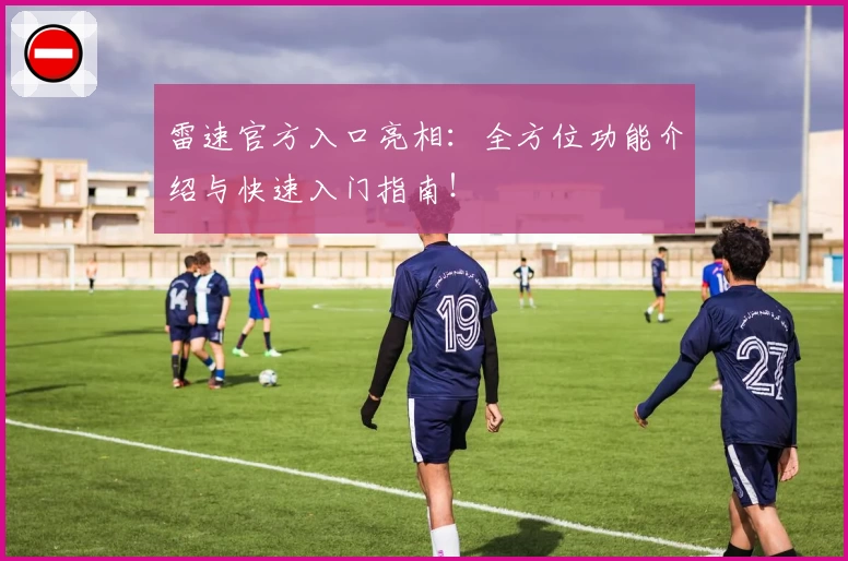 雷速官方入口亮相：全方位功能介绍与快速入门指南！