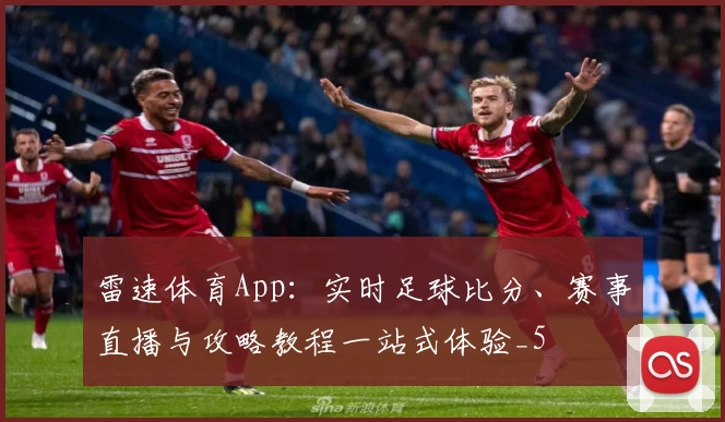 雷速体育App：实时足球比分、赛事直播与攻略教程一站式体验_5