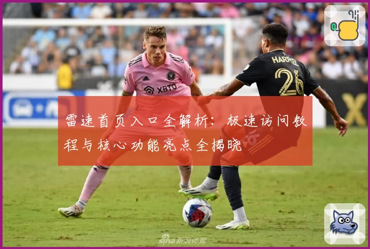 雷速首页入口全解析：极速访问教程与核心功能亮点全揭晓