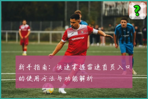 新手指南：快速掌握雷速首页入口的使用方法与功能解析