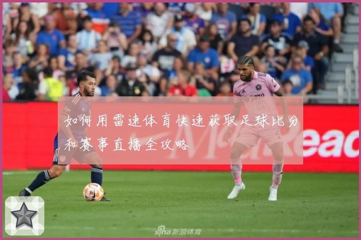 如何用雷速体育快速获取足球比分和赛事直播全攻略