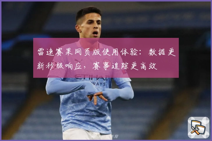 雷速赛果网页版使用体验：数据更新秒级响应，赛事追踪更高效