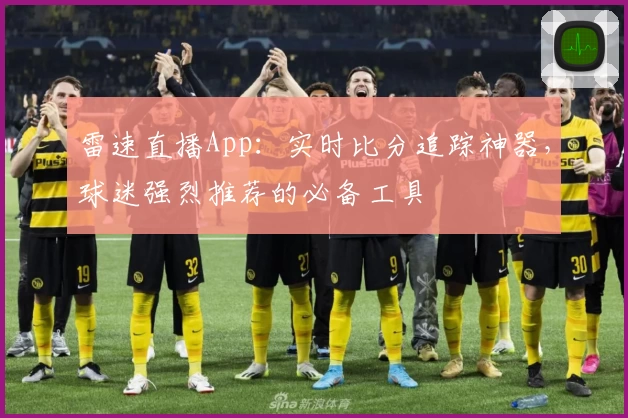 雷速直播App：实时比分追踪神器，球迷强烈推荐的必备工具