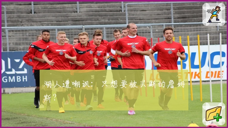 湖人遭嘲讽：只想要被买断的詹姆斯？