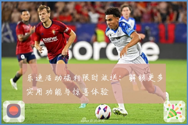 乐速活动福利限时放送：解锁更多实用功能与惊喜体验