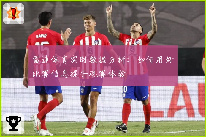 雷速体育实时数据分析：如何用好比赛信息提升观赛体验