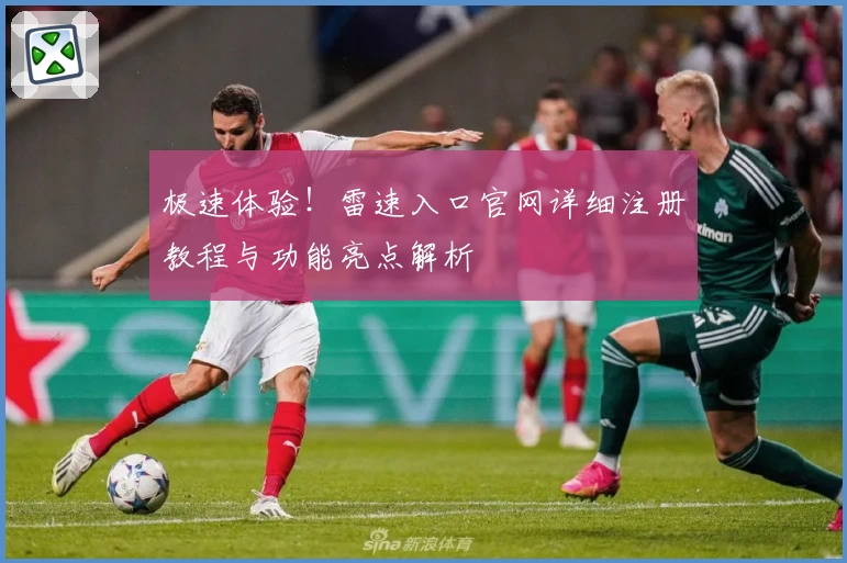 极速体验！雷速入口官网详细注册教程与功能亮点解析