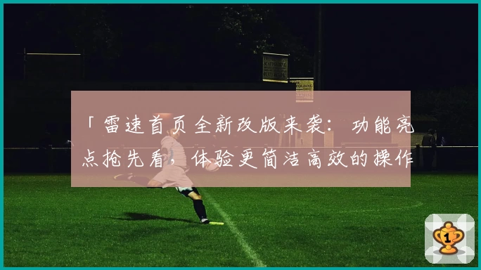 「雷速首页全新改版来袭：功能亮点抢先看，体验更简洁高效的操作流程」
