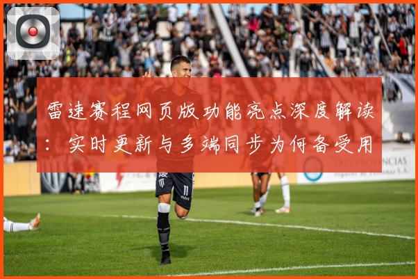雷速赛程网页版功能亮点深度解读：实时更新与多端同步为何备受用户青睐