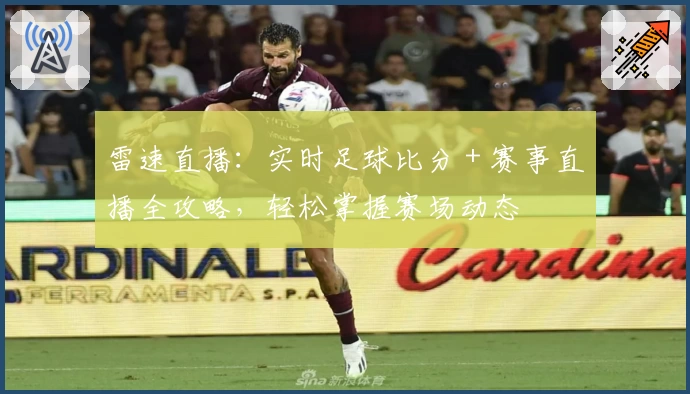 雷速直播：实时足球比分＋赛事直播全攻略，轻松掌握赛场动态