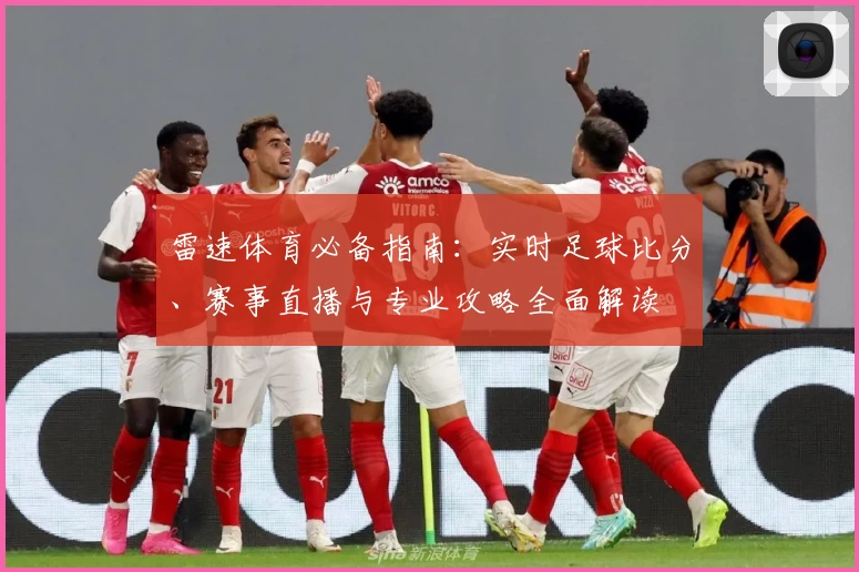 雷速体育必备指南：实时足球比分、赛事直播与专业攻略全面解读