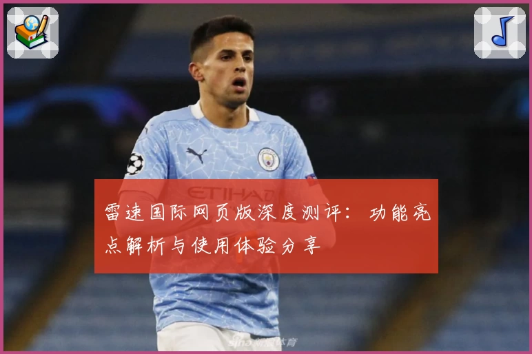 雷速国际网页版深度测评：功能亮点解析与使用体验分享