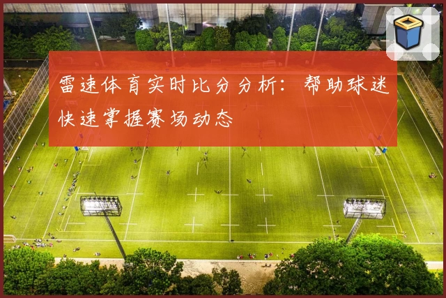 雷速体育实时比分分析：帮助球迷快速掌握赛场动态