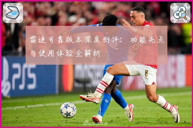 雷速可靠版本深度测评：功能亮点与使用体验全解析