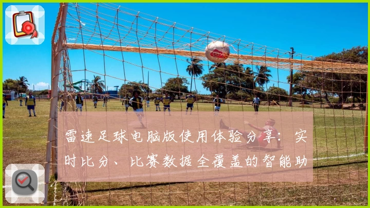 雷速足球电脑版使用体验分享：实时比分、比赛数据全覆盖的智能助手