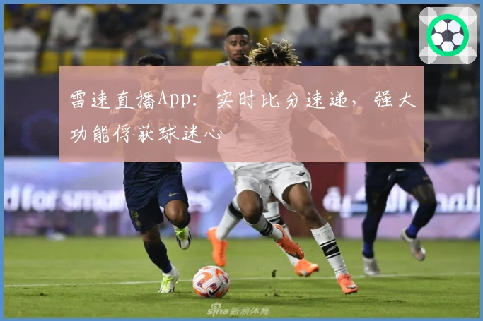 雷速直播App：实时比分速递，强大功能俘获球迷心