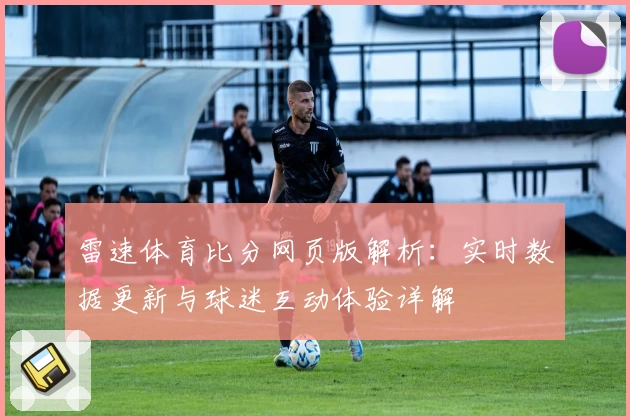 雷速体育比分网页版解析：实时数据更新与球迷互动体验详解