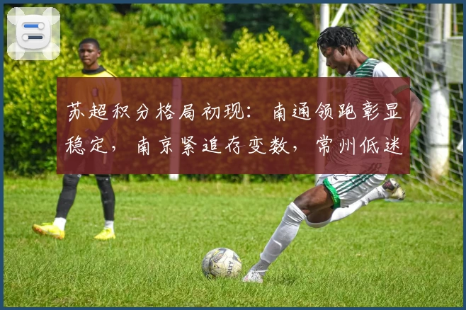 苏超积分格局初现：南通领跑彰显稳定，南京紧追存变数，常州低迷难脱困局