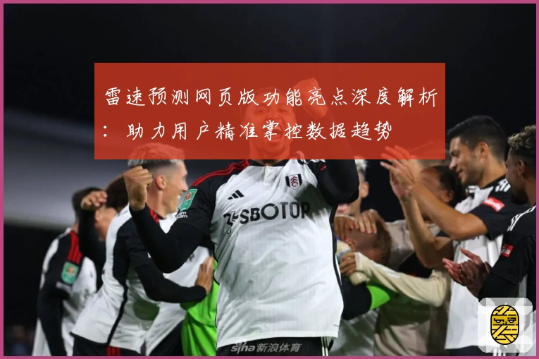 雷速预测网页版功能亮点深度解析：助力用户精准掌控数据趋势