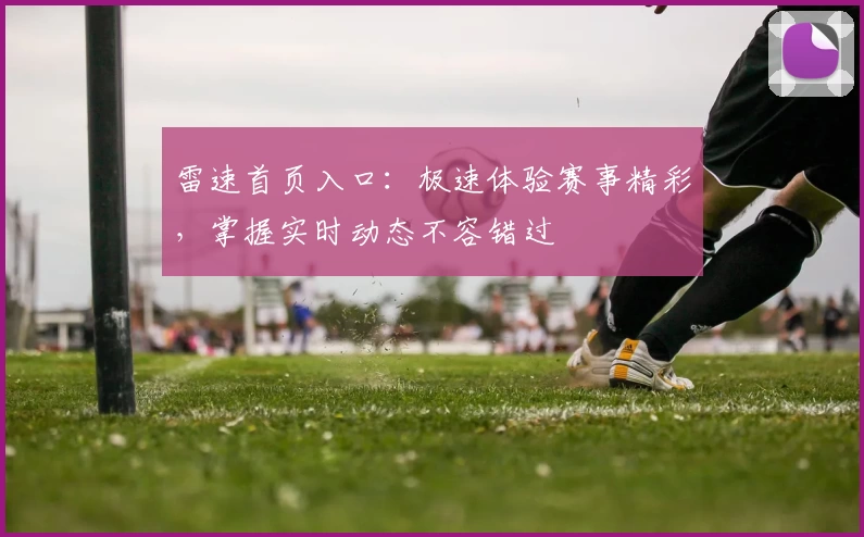 雷速首页入口：极速体验赛事精彩，掌握实时动态不容错过