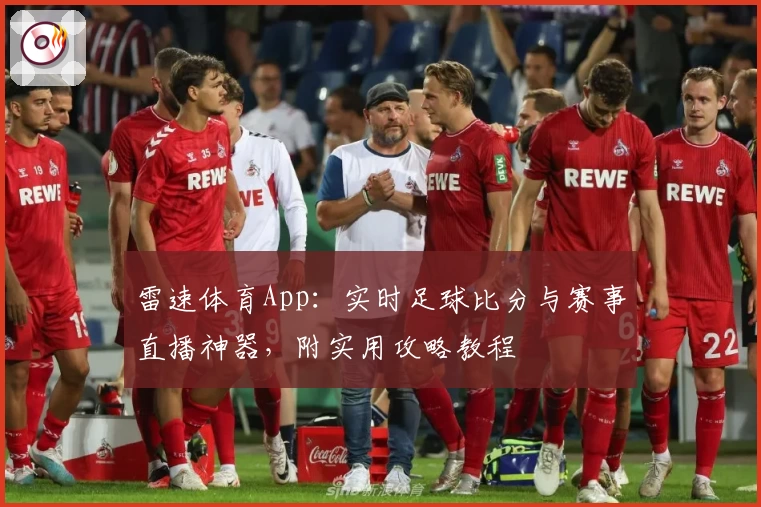 雷速体育App：实时足球比分与赛事直播神器，附实用攻略教程