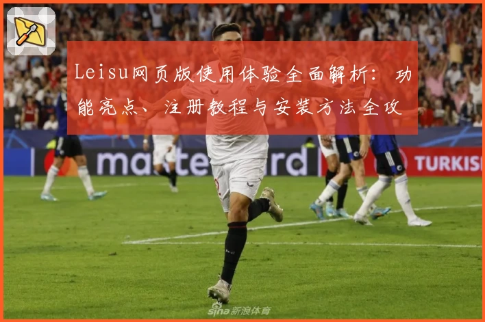 Leisu网页版使用体验全面解析：功能亮点、注册教程与安装方法全攻略