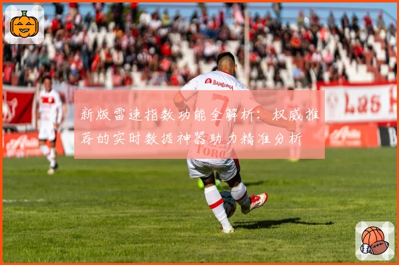 新版雷速指数功能全解析：权威推荐的实时数据神器助力精准分析