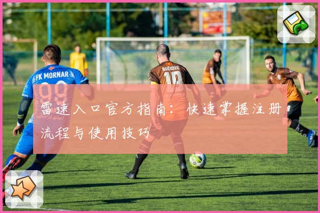 雷速入口官方指南：快速掌握注册流程与使用技巧
