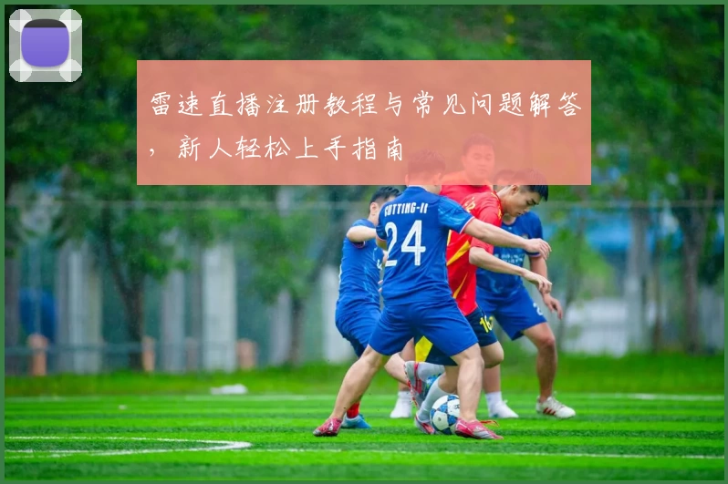 雷速直播注册教程与常见问题解答，新人轻松上手指南