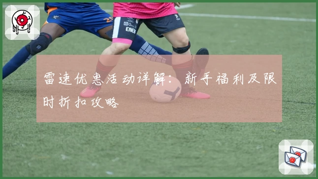 雷速优惠活动详解：新手福利及限时折扣攻略