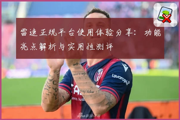 雷速正规平台使用体验分享：功能亮点解析与实用性测评