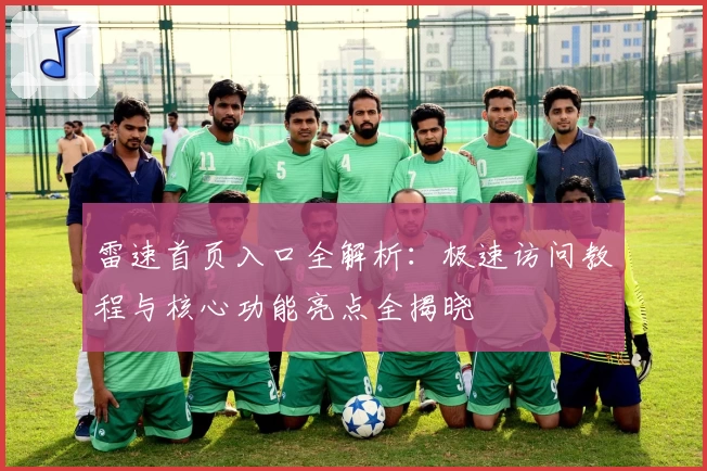 雷速首页入口全解析：极速访问教程与核心功能亮点全揭晓