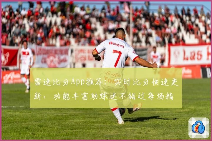 雷速比分App推荐：实时比分快速更新，功能丰富助球迷不错过每场精彩