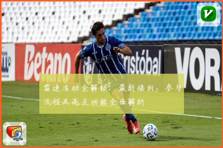 雷速活动全解锁：最新福利、参与流程及亮点功能全面解析