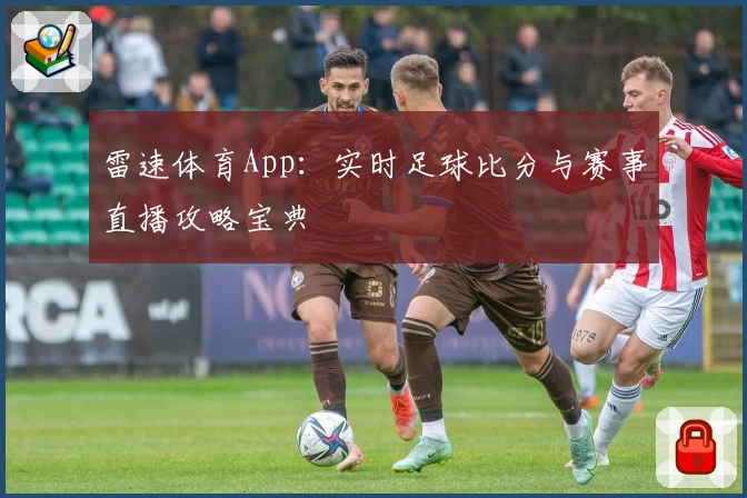 雷速体育App：实时足球比分与赛事直播攻略宝典