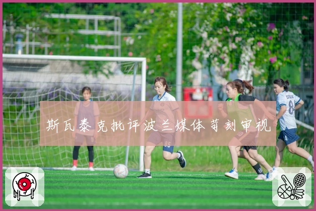 斯瓦泰克批评波兰媒体苛刻审视