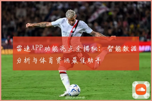 雷速APP功能亮点全揭秘：智能数据分析与体育资讯最佳助手