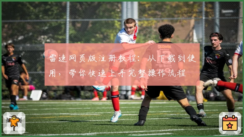 雷速网页版注册教程：从下载到使用，带你快速上手完整操作流程