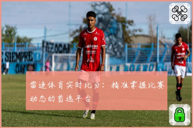 雷速体育实时比分：精准掌握比赛动态的首选平台